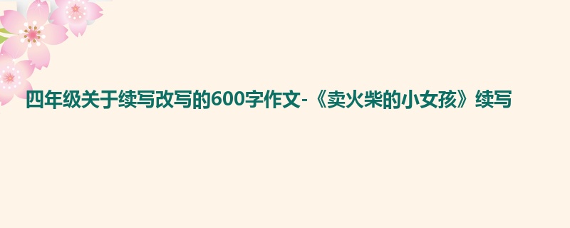 四年级关于续写改写的600字作文-《卖火柴的小女孩》续写