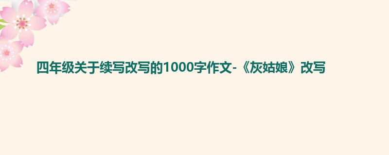 四年级关于续写改写的1000字作文-《灰姑娘》改写