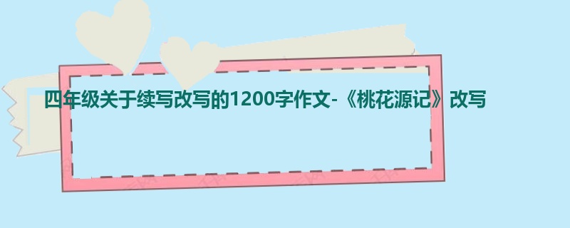 四年级关于续写改写的1200字作文-《桃花源记》改写