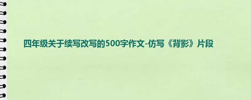 四年级关于续写改写的500字作文-仿写《背影》片段