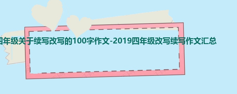 四年级关于续写改写的100字作文-2019四年级改写续写作文汇总