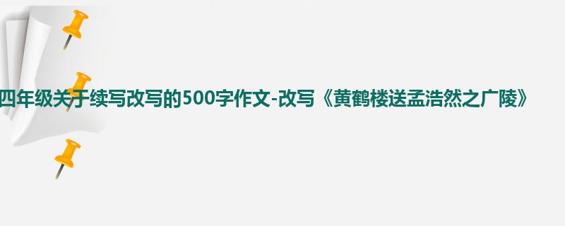 四年级关于续写改写的500字作文-改写《黄鹤楼送孟浩然之广陵》