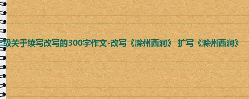四年级关于续写改写的300字作文-改写《滁州西涧》 扩写《滁州西涧》