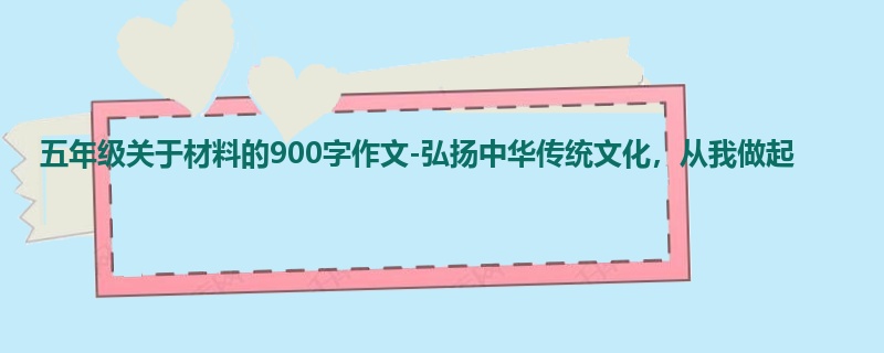 五年级关于材料的900字作文-弘扬中华传统文化,从我做起