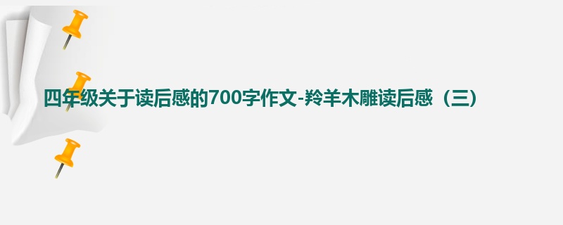 四年级关于读后感的700字作文-羚羊木雕读后感(三)