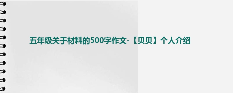 五年级关于材料的500字作文-【贝贝】个人介绍