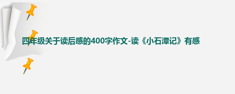 四年级关于读后感的400字作文-读《小石潭记》有感