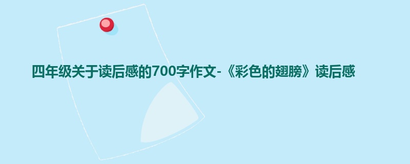 四年级关于读后感的700字作文-《彩色的翅膀》读后感