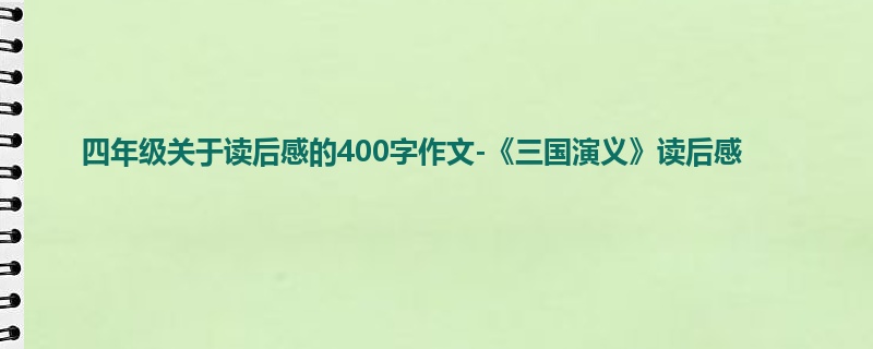 四年级关于读后感的400字作文-《三国演义》读后感