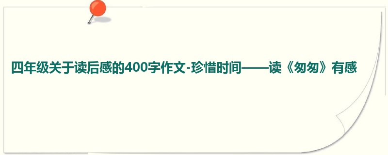 四年级关于读后感的400字作文-珍惜时间——读《匆匆》有感