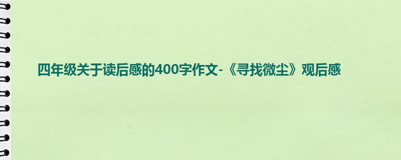 四年级关于读后感的400字作文-《寻找微尘》观后感