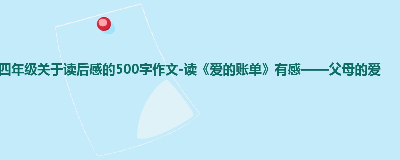 四年级关于读后感的500字作文-读《爱的账单》有感——父母的爱