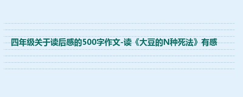 四年级关于读后感的500字作文-读《大豆的N种死法》有感