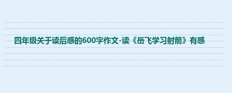 四年级关于读后感的600字作文-读《岳飞学习射箭》有感