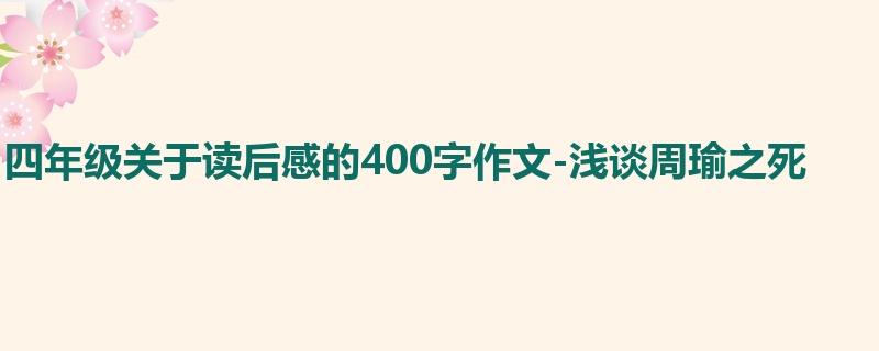 四年级关于读后感的400字作文-浅谈周瑜之死