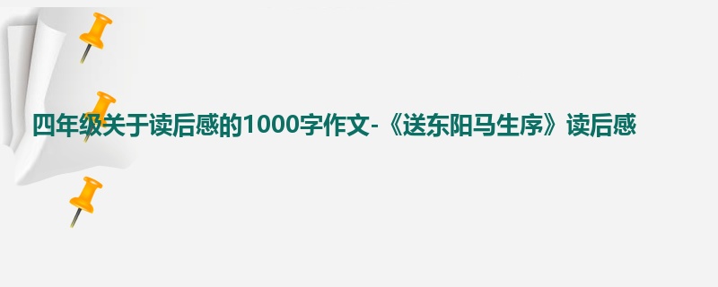 四年级关于读后感的1000字作文-《送东阳马生序》读后感