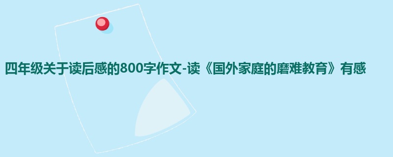 四年级关于读后感的800字作文-读《国外家庭的磨难教育》有感