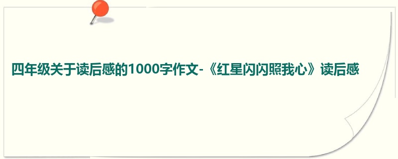 四年级关于读后感的1000字作文-《红星闪闪照我心》读后感