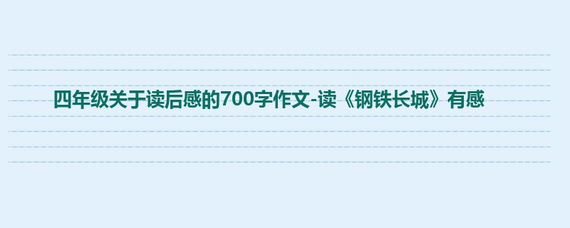 四年级关于读后感的700字作文-读《钢铁长城》有感