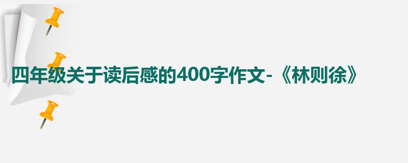 四年级关于读后感的400字作文-《林则徐》