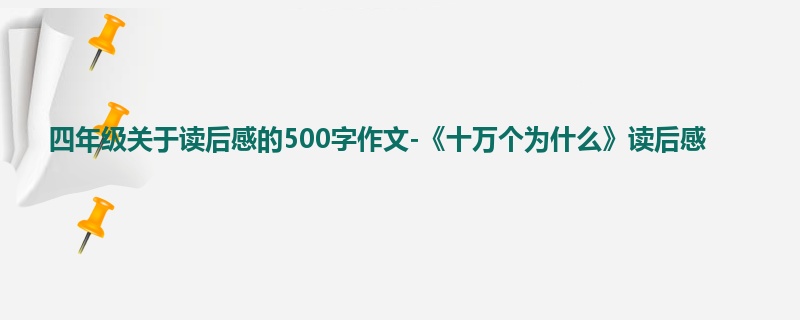 四年级关于读后感的500字作文-《十万个为什么》读后感