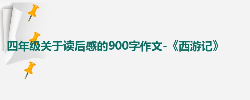 四年级关于读后感的900字作文-《西游记》