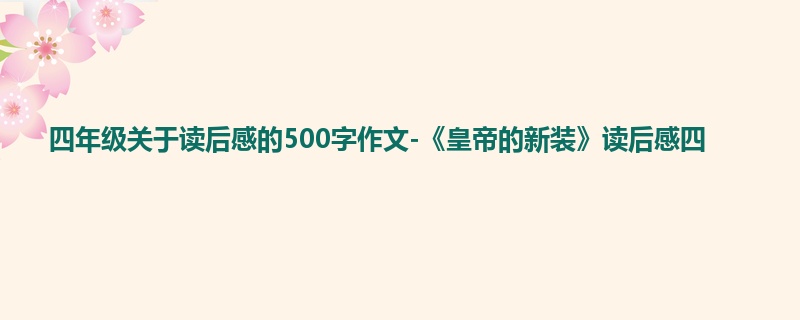 四年级关于读后感的500字作文-《皇帝的新装》读后感四