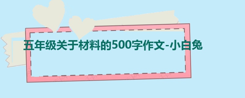 五年级关于材料的500字作文-小白兔