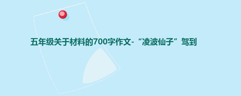 五年级关于材料的700字作文-“凌波仙子”驾到