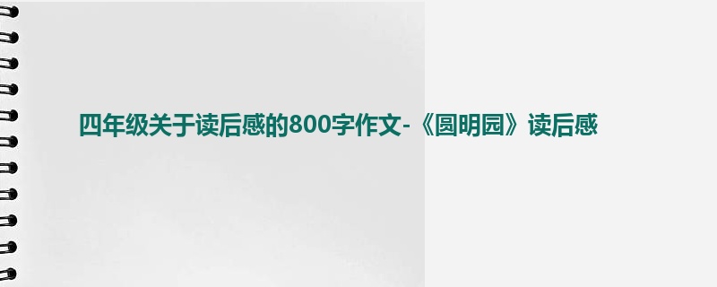 四年级关于读后感的800字作文-《圆明园》读后感