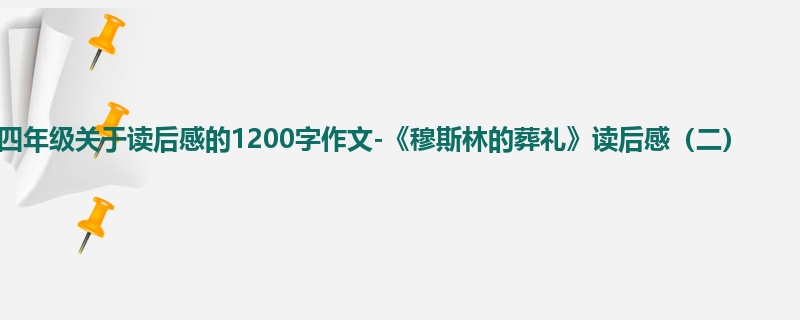 四年级关于读后感的1200字作文-《穆斯林的葬礼》读后感(二)