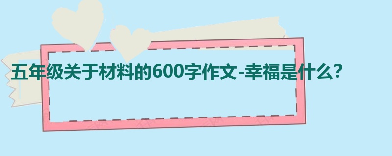 五年级关于材料的600字作文-幸福是什么?