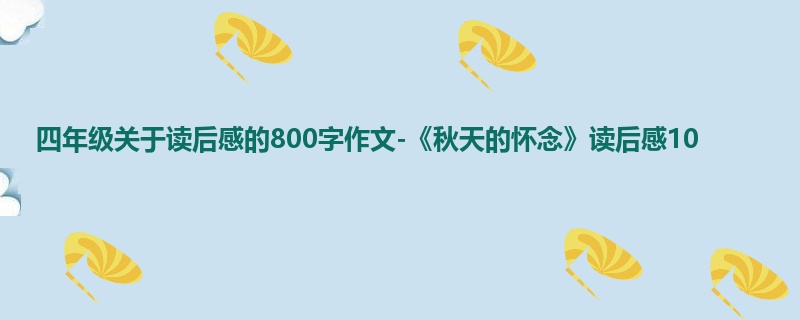 四年级关于读后感的800字作文-《秋天的怀念》读后感10