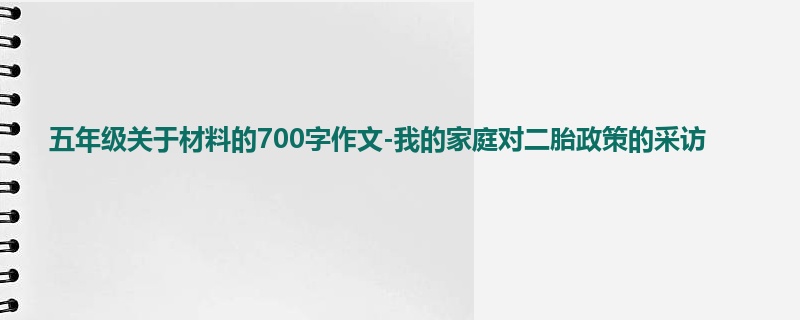 五年级关于材料的700字作文-我的家庭对二胎政策的采访