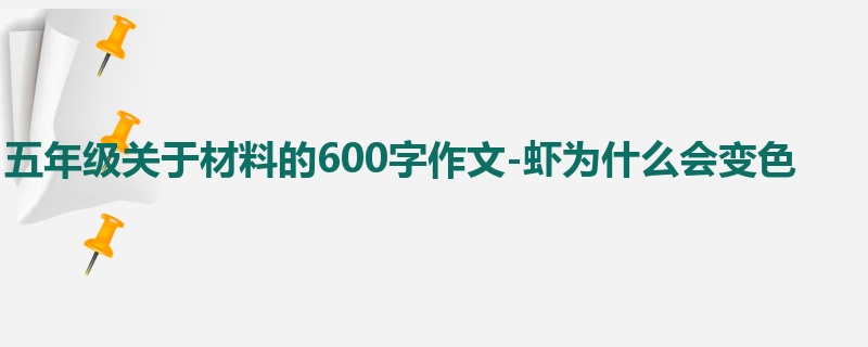五年级关于材料的600字作文-虾为什么会变色