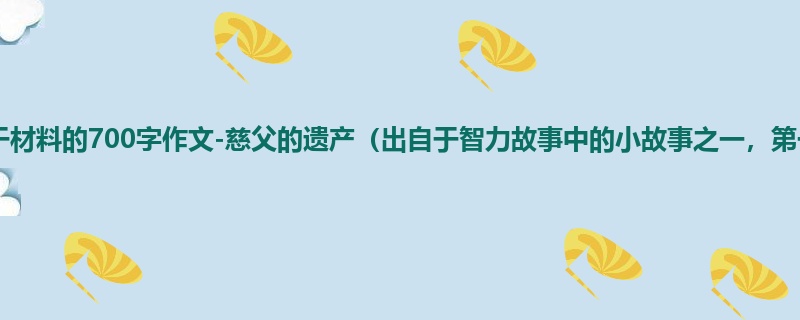 五年级关于材料的700字作文-慈父的遗产(出自于智力故事中的小故事之一,第一篇)