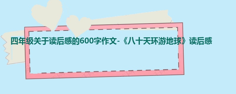四年级关于读后感的600字作文-《八十天环游地球》读后感