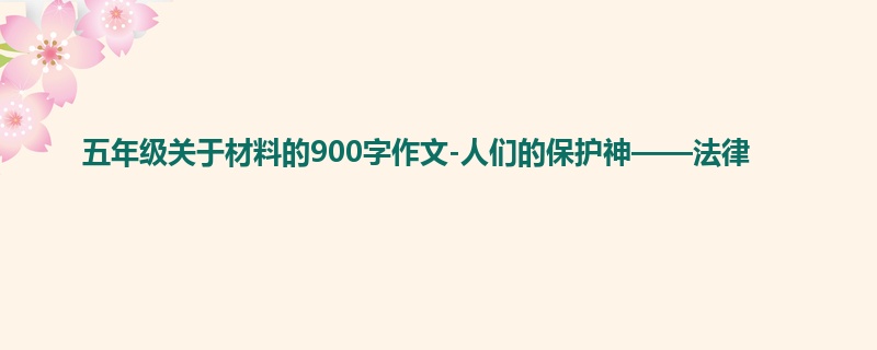 五年级关于材料的900字作文-人们的保护神——法律