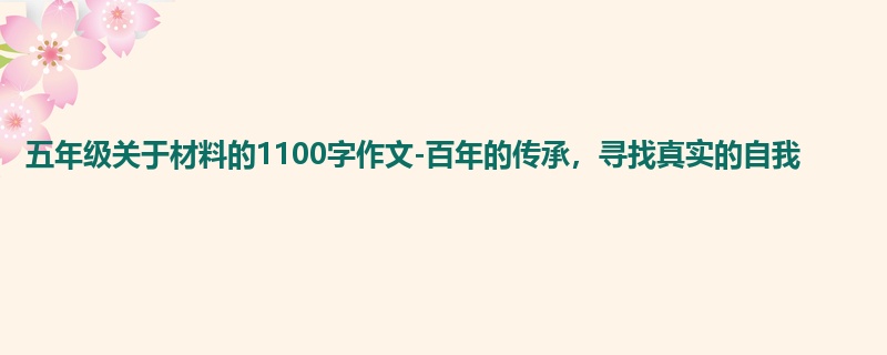 五年级关于材料的1100字作文-百年的传承,寻找真实的自我