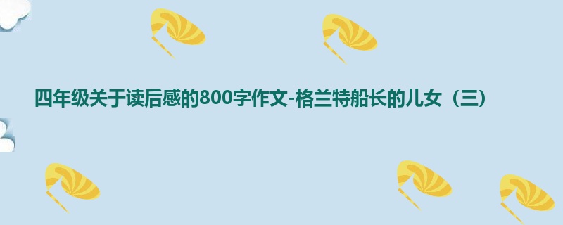 四年级关于读后感的800字作文-格兰特船长的儿女(三)