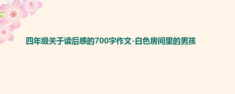 四年级关于读后感的700字作文-白色房间里的男孩