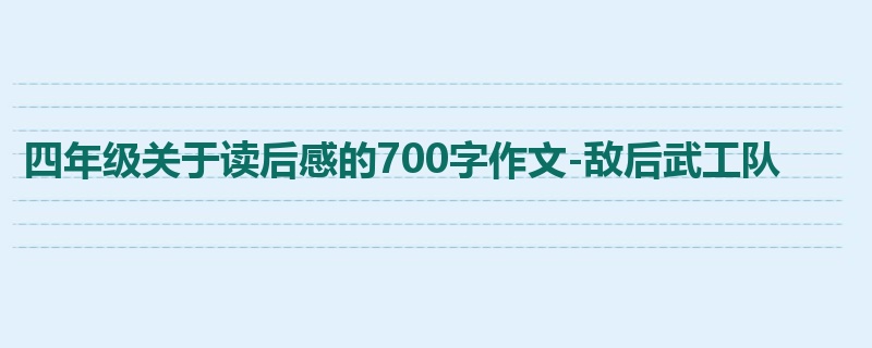 四年级关于读后感的700字作文-敌后武工队