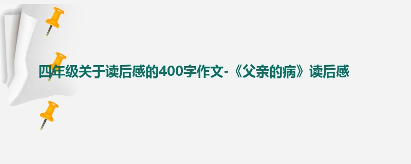 四年级关于读后感的400字作文-《父亲的病》读后感