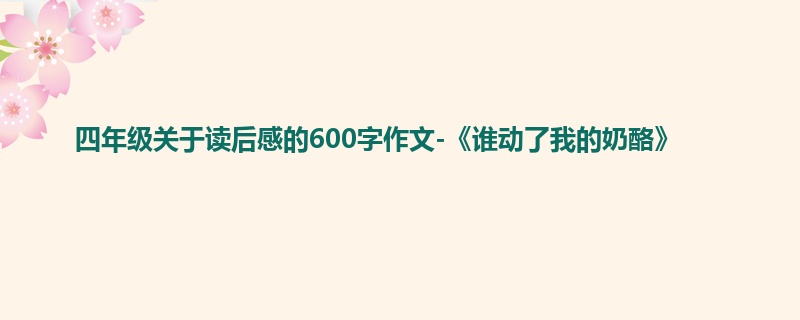 四年级关于读后感的600字作文-《谁动了我的奶酪》