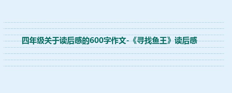 四年级关于读后感的600字作文-《寻找鱼王》读后感
