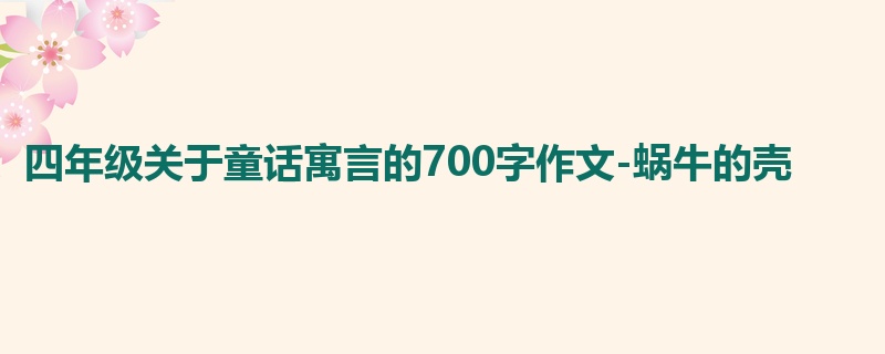 四年级关于童话寓言的700字作文-蜗牛的壳