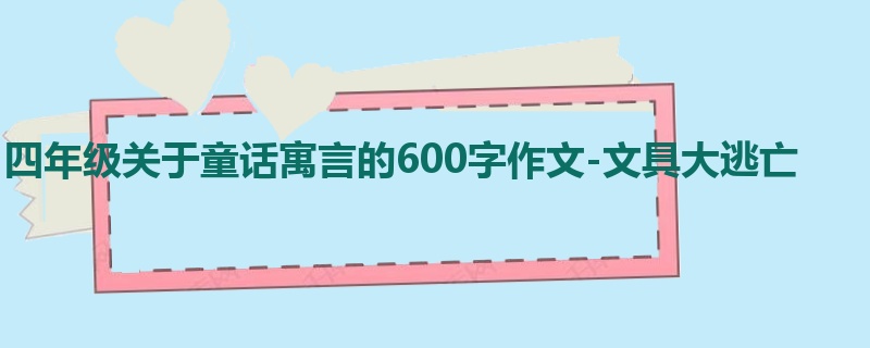 四年级关于童话寓言的600字作文-文具大逃亡