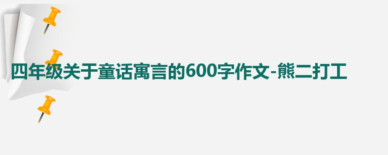 四年级关于童话寓言的600字作文-熊二打工