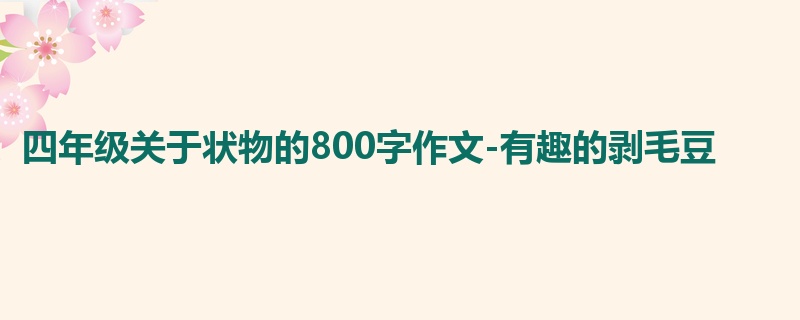 四年级关于状物的800字作文-有趣的剥毛豆