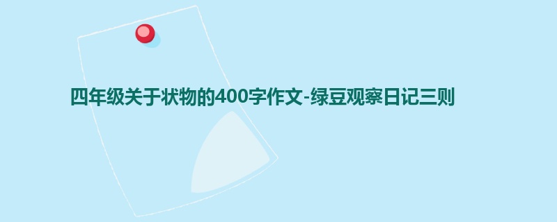四年级关于状物的400字作文-绿豆观察日记三则